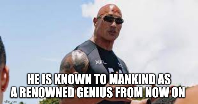 HE IS KNOWN TO MANKIND AS A RENOWNED GENIUS FROM NOW ON | made w/ Imgflip meme maker