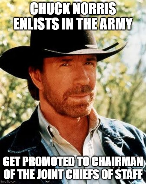 Chuck Norris enlists | CHUCK NORRIS ENLISTS IN THE ARMY; GET PROMOTED TO CHAIRMAN OF THE JOINT CHIEFS OF STAFF | image tagged in memes,chuck norris | made w/ Imgflip meme maker