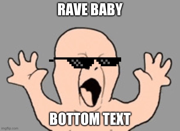 Screaming baby | RAVE BABY; BOTTOM TEXT | image tagged in screaming baby | made w/ Imgflip meme maker