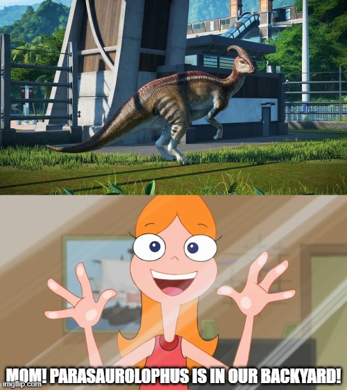 Candace Meets Parasaurolophus | MOM! PARASAUROLOPHUS IS IN OUR BACKYARD! | image tagged in phineas and ferb,dinosaurs,jurassic park,jurassic world | made w/ Imgflip meme maker