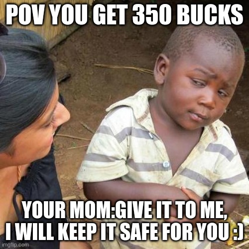 This is true | POV YOU GET 350 BUCKS; YOUR MOM:GIVE IT TO ME, I WILL KEEP IT SAFE FOR YOU :) | image tagged in memes,third world skeptical kid | made w/ Imgflip meme maker