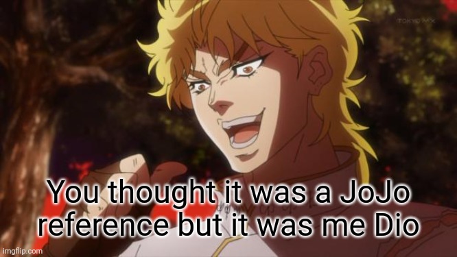 But it was me Dio | You thought it was a JoJo reference but it was me Dio | image tagged in but it was me dio | made w/ Imgflip meme maker
