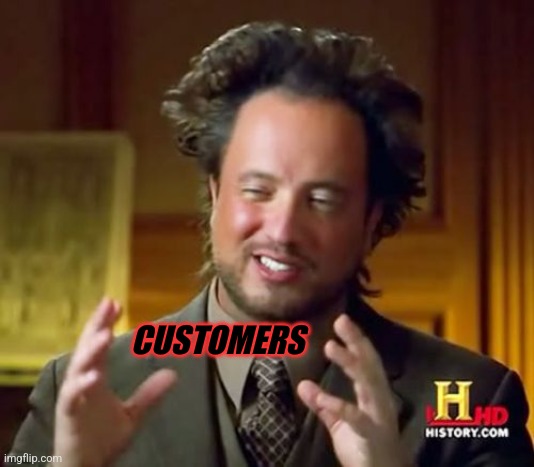 Ancient Aliens Meme | CUSTOMERS | image tagged in memes,ancient aliens | made w/ Imgflip meme maker