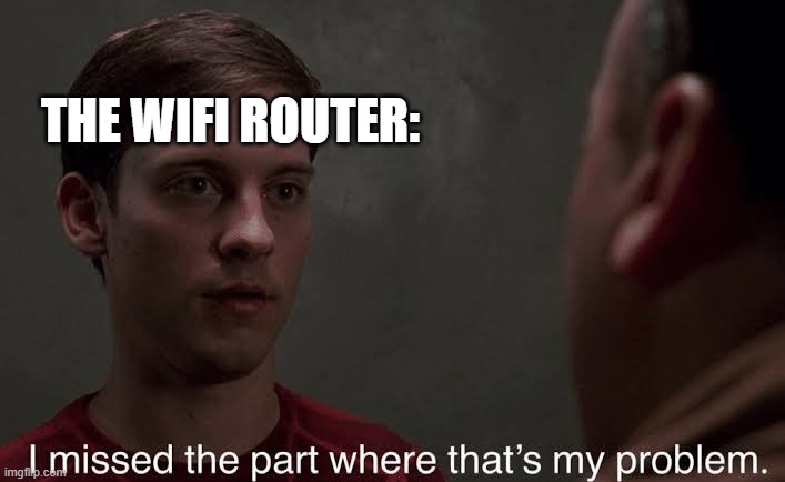 I missed the part | THE WIFI ROUTER: | image tagged in i missed the part | made w/ Imgflip meme maker