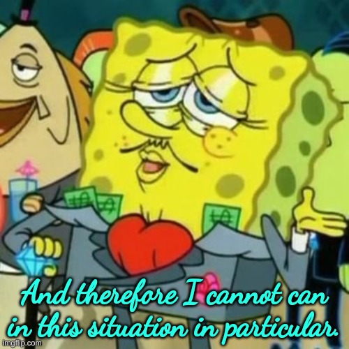 Fancy Spongebob | And therefore I cannot can in this situation in particular. | image tagged in fancy spongebob | made w/ Imgflip meme maker