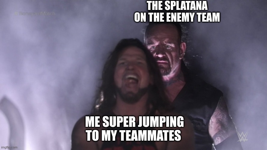 splatana campers | THE SPLATANA ON THE ENEMY TEAM; ME SUPER JUMPING TO MY TEAMMATES | image tagged in undertaker teleports behind aj styles,splatoon | made w/ Imgflip meme maker