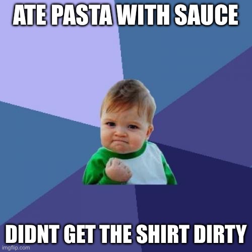 Success Kid | ATE PASTA WITH SAUCE; DIDNT GET THE SHIRT DIRTY | image tagged in memes,success kid,relatable | made w/ Imgflip meme maker