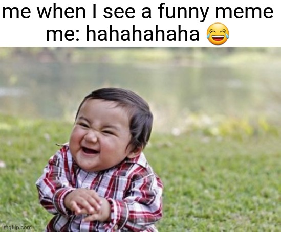 I like to make memes that are purposefully unfunny and cringe because it's funny how unfunny it is. | me when I see a funny meme
me: hahahahaha 😂 | image tagged in memes,evil toddler | made w/ Imgflip meme maker