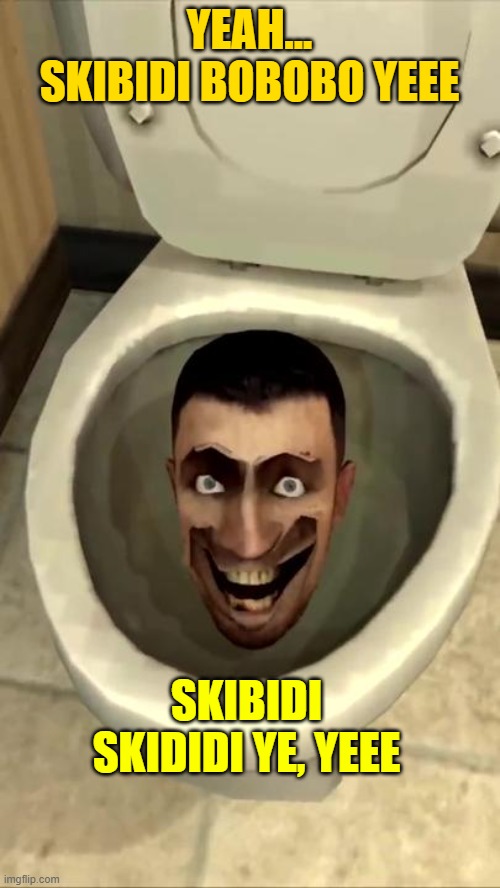 Skibidi toilet | YEAH... SKIBIDI BOBOBO YEEE SKIBIDI SKIDIDI YE, YEEE | image tagged in skibidi toilet | made w/ Imgflip meme maker