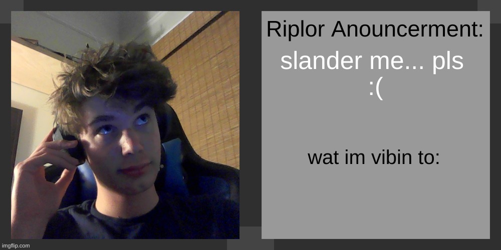 slander me... pls 
:( | image tagged in riplos announcement temp ver 3 1 | made w/ Imgflip meme maker