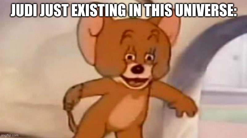 wtf mouse | JUDI JUST EXISTING IN THIS UNIVERSE: | image tagged in wtf mouse | made w/ Imgflip meme maker