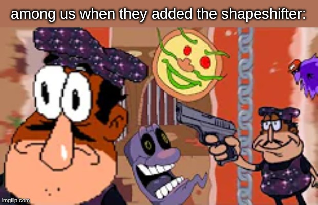 its funny | among us when they added the shapeshifter: | image tagged in idk why | made w/ Imgflip meme maker