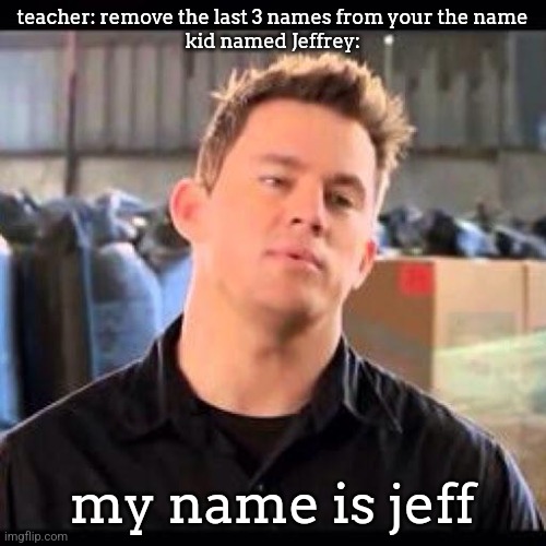 My Name is Jeff | teacher: remove the last 3 names from your the name
kid named Jeffrey:; my name is jeff | image tagged in my name is jeff | made w/ Imgflip meme maker