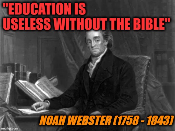 Noah Webster | "EDUCATION IS USELESS WITHOUT THE BIBLE"; NOAH WEBSTER (1758 - 1843) | image tagged in education | made w/ Imgflip meme maker