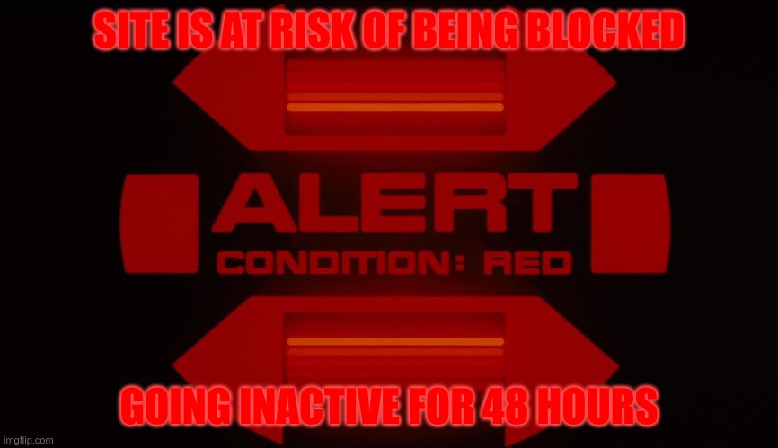 Red alert | SITE IS AT RISK OF BEING BLOCKED; GOING INACTIVE FOR 48 HOURS | image tagged in red alert | made w/ Imgflip meme maker