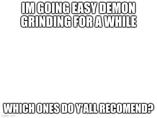 imma go grind demons | IM GOING EASY DEMON GRINDING FOR A WHILE; WHICH ONES DO Y'ALL RECOMEND? | image tagged in demon grinding | made w/ Imgflip meme maker