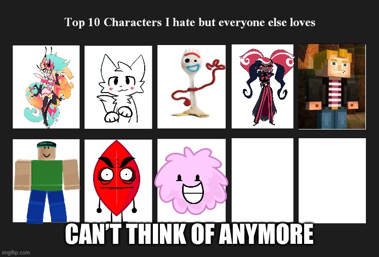 top 10 characters i hate but everyone else likes/loves | CAN’T THINK OF ANYMORE | image tagged in top 10 characters i hate but everyone else likes/loves | made w/ Imgflip meme maker