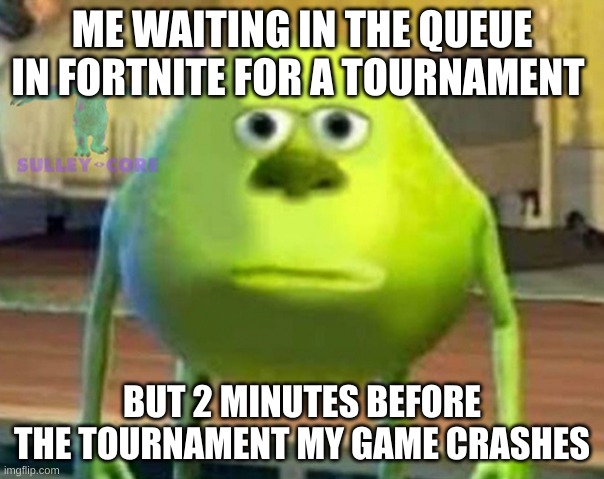 Monsters Inc | ME WAITING IN THE QUEUE IN FORTNITE FOR A TOURNAMENT; BUT 2 MINUTES BEFORE THE TOURNAMENT MY GAME CRASHES | image tagged in monsters inc | made w/ Imgflip meme maker
