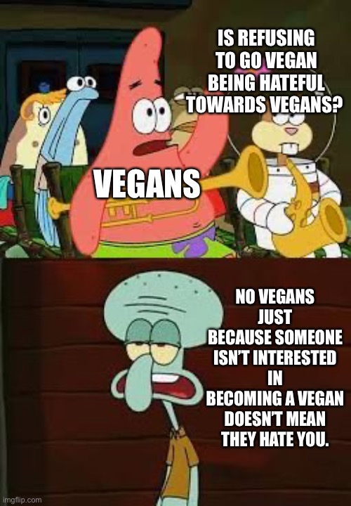 Is veganism an instrument? | IS REFUSING TO GO VEGAN BEING HATEFUL TOWARDS VEGANS? VEGANS; NO VEGANS JUST BECAUSE SOMEONE ISN’T INTERESTED IN BECOMING A VEGAN DOESN’T MEAN THEY HATE YOU. | image tagged in is mayonnaise an instrument | made w/ Imgflip meme maker