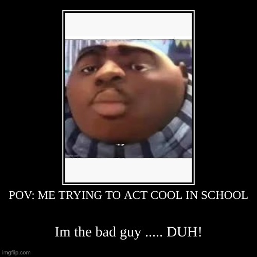 POV: ME TRYING TO ACT COOL IN SCHOOL | Im the bad guy ..... DUH! | image tagged in funny,demotivationals | made w/ Imgflip demotivational maker
