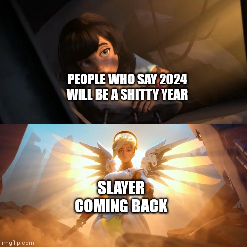 Overwatch Mercy Meme | PEOPLE WHO SAY 2024 WILL BE A SHITTY YEAR; SLAYER COMING BACK | image tagged in overwatch mercy meme | made w/ Imgflip meme maker