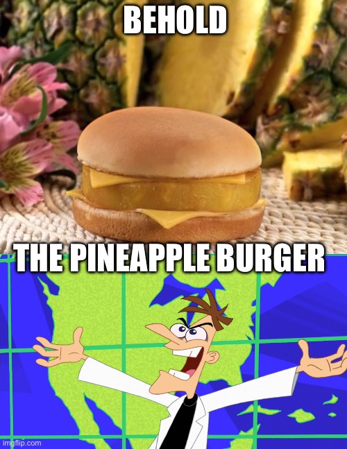 Now let’s see how much I have to wait before I die | BEHOLD; THE PINEAPPLE BURGER | image tagged in heinz doofenshmirtz behold inator,pineapple,burger,random tag i decided to put,fuck you,lol | made w/ Imgflip meme maker