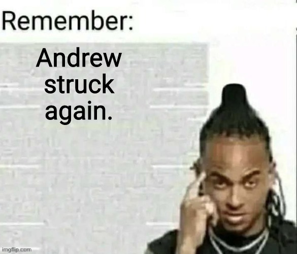 Remember | Andrew struck again. | image tagged in remember | made w/ Imgflip meme maker