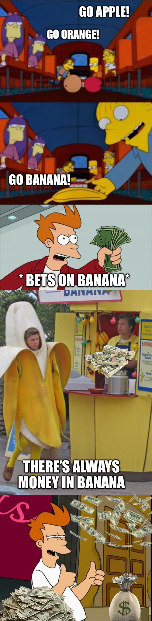 Fry Bets On Banana | GO APPLE! GO ORANGE! GO BANANA! * BETS ON BANANA*; THERE’S ALWAYS MONEY IN BANANA | image tagged in go apple go orange go banana simpsons,shut up and take my money fry,the simpsons,futurama,arrested development,banana | made w/ Imgflip meme maker
