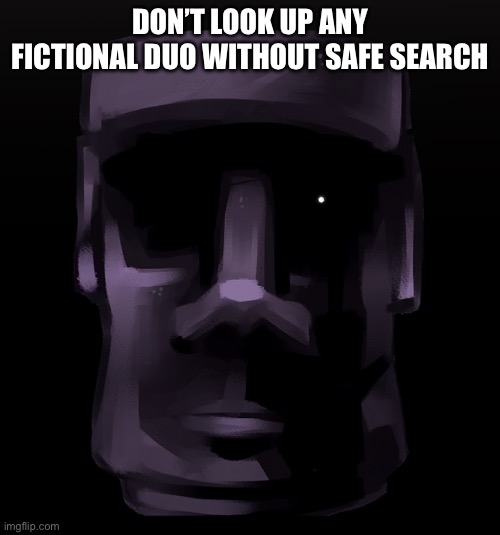 Moai seen some shit | DON’T LOOK UP ANY FICTIONAL DUO WITHOUT SAFE SEARCH | image tagged in moai seen some shit | made w/ Imgflip meme maker