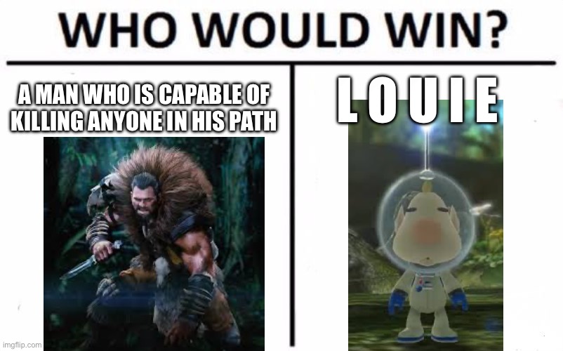 Louie would win | L O U I E; A MAN WHO IS CAPABLE OF KILLING ANYONE IN HIS PATH | image tagged in memes,who would win | made w/ Imgflip meme maker