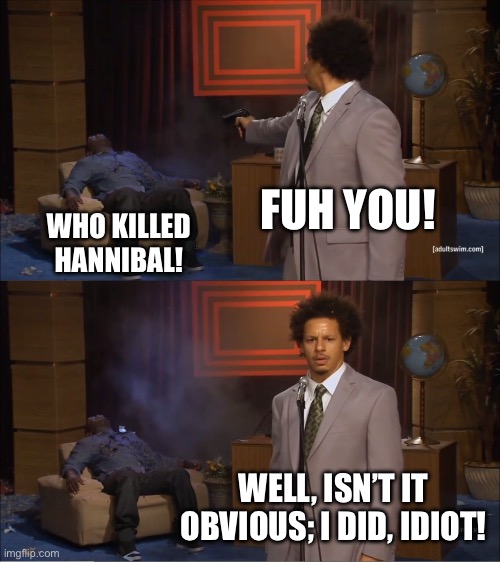 Who Killed Hannibal | FUH YOU! WHO KILLED HANNIBAL! WELL, ISN’T IT OBVIOUS; I DID, IDIOT! | image tagged in memes,who killed hannibal | made w/ Imgflip meme maker