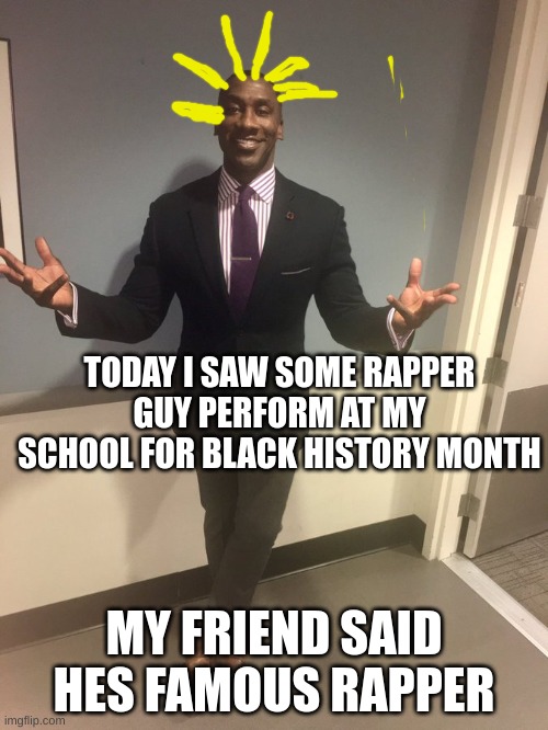 i couldnt get a pic but i got a good look at him | TODAY I SAW SOME RAPPER GUY PERFORM AT MY SCHOOL FOR BLACK HISTORY MONTH; MY FRIEND SAID HES FAMOUS RAPPER | image tagged in black guy in tuxedo | made w/ Imgflip meme maker