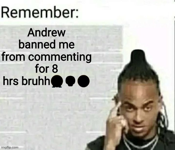 I think the emojis glitched☠️ | Andrew banned me from commenting for 8 hrs bruhh😭💀😔 | image tagged in remember | made w/ Imgflip meme maker