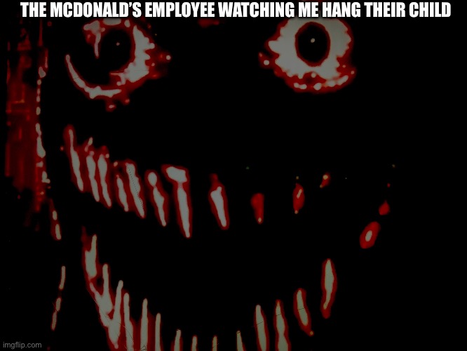 THE MCDONALD’S EMPLOYEE WATCHING ME HANG THEIR CHILD | made w/ Imgflip meme maker