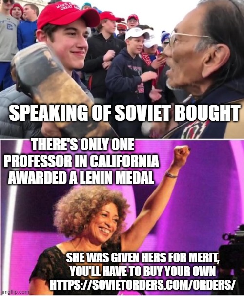 SPEAKING OF SOVIET BOUGHT THERE'S ONLY ONE PROFESSOR IN CALIFORNIA
AWARDED A LENIN MEDAL SHE WAS GIVEN HERS FOR MERIT,
YOU'LL HAVE TO BUY YO | image tagged in indian and maga hat kid,angela davis activist | made w/ Imgflip meme maker