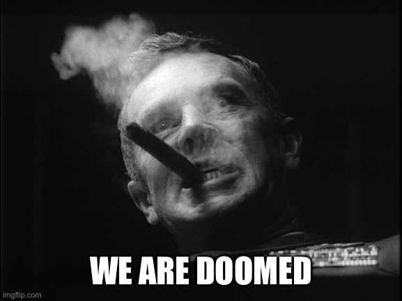 General Ripper (Dr. Strangelove) | WE ARE DOOMED | image tagged in general ripper dr strangelove | made w/ Imgflip meme maker