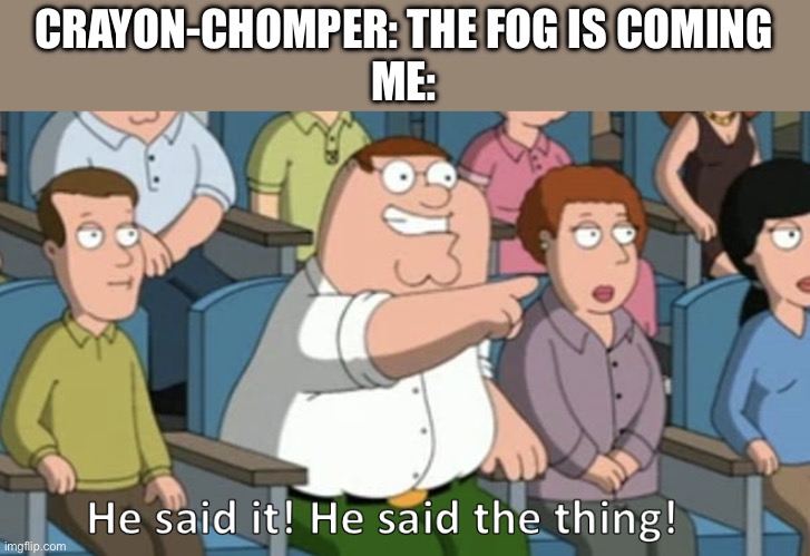 He said the thing | CRAYON-CHOMPER: THE FOG IS COMING
ME: | image tagged in he said the thing | made w/ Imgflip meme maker