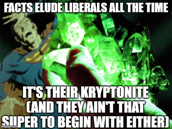 Kryptonite | FACTS ELUDE LIBERALS ALL THE TIME; IT'S THEIR KRYPTONITE
(AND THEY AIN'T THAT SUPER TO BEGIN WITH EITHER) | image tagged in kryptonite | made w/ Imgflip meme maker
