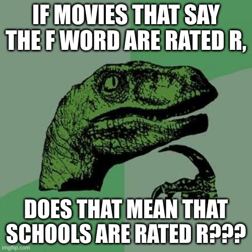 Philosoraptor | IF MOVIES THAT SAY THE F WORD ARE RATED R, DOES THAT MEAN THAT SCHOOLS ARE RATED R??? | image tagged in memes,philosoraptor | made w/ Imgflip meme maker