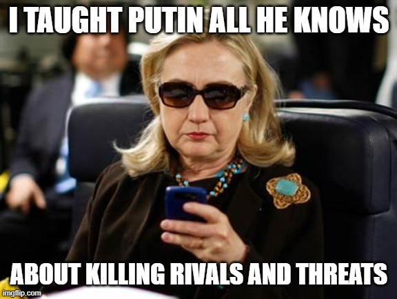 Hillary Clinton Cellphone Meme | I TAUGHT PUTIN ALL HE KNOWS ABOUT KILLING RIVALS AND THREATS | image tagged in memes,hillary clinton cellphone | made w/ Imgflip meme maker