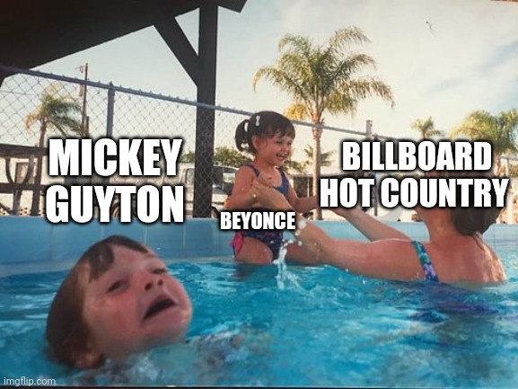 Beyonce #1 in Country | MICKEY GUYTON; BILLBOARD HOT COUNTRY; BEYONCE | image tagged in drowning kid in the pool | made w/ Imgflip meme maker