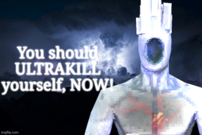 You should ULTRAKILL yourself, NOW! | image tagged in low tier minos | made w/ Imgflip meme maker