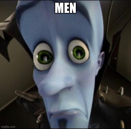 Sad megamind | MEN | image tagged in sad megamind | made w/ Imgflip meme maker