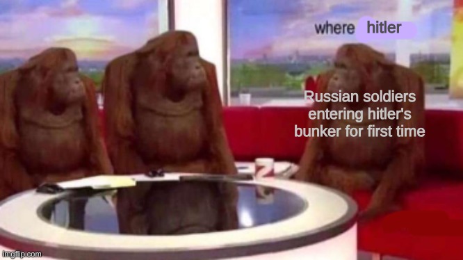 Where banana blank | hitler; Russian soldiers entering hitler's bunker for first time | image tagged in where banana blank | made w/ Imgflip meme maker