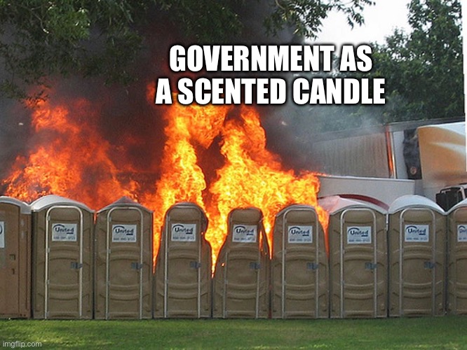 Gobment scentsy | GOVERNMENT AS A SCENTED CANDLE | image tagged in portapotty fire | made w/ Imgflip meme maker