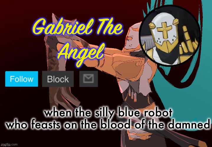 gabriel is hot I think | when the silly blue robot who feasts on the blood of the damned | image tagged in gabriel temp | made w/ Imgflip meme maker