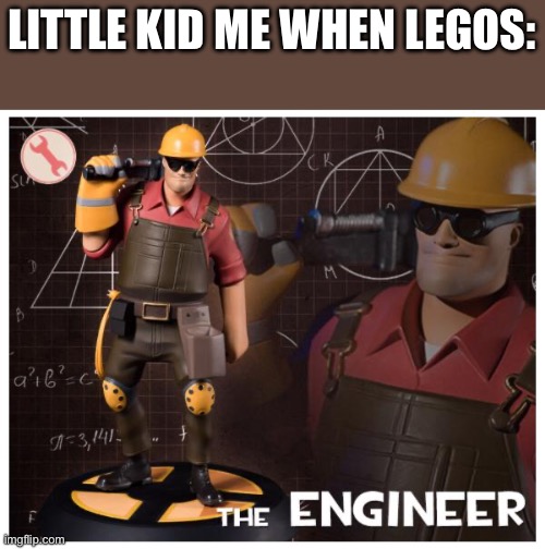 The engineer | LITTLE KID ME WHEN LEGOS: | image tagged in the engineer | made w/ Imgflip meme maker