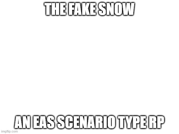 RP.mp3 | THE FAKE SNOW; AN EAS SCENARIO TYPE RP | made w/ Imgflip meme maker