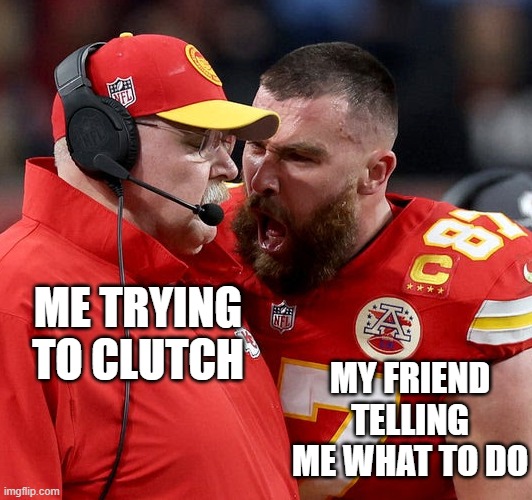 me trying | MY FRIEND TELLING ME WHAT TO DO; ME TRYING TO CLUTCH | image tagged in travis kelce screaming,gaming,friend,raging | made w/ Imgflip meme maker