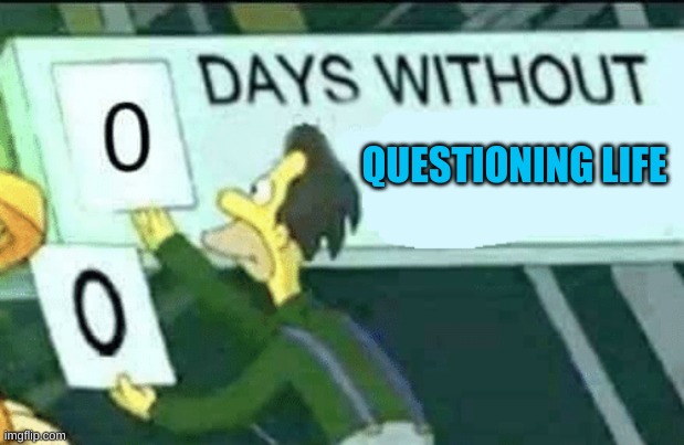 0 days without (Lenny, Simpsons) | QUESTIONING LIFE | image tagged in 0 days without lenny simpsons | made w/ Imgflip meme maker